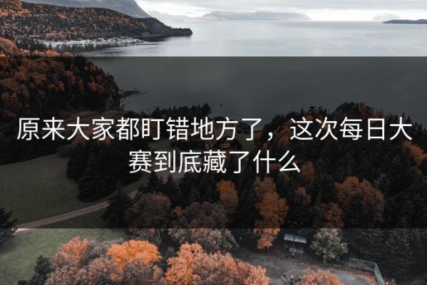 原来大家都盯错地方了，这次每日大赛到底藏了什么