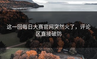 这一回每日大赛官网突然火了，评论区直接破防
