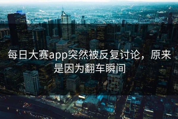 每日大赛app突然被反复讨论，原来是因为翻车瞬间