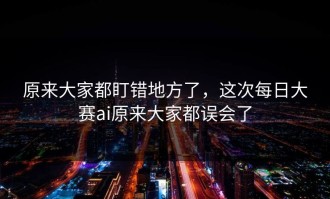 原来大家都盯错地方了，这次每日大赛ai原来大家都误会了