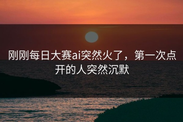 刚刚每日大赛ai突然火了，第一次点开的人突然沉默