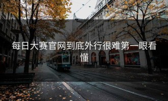 每日大赛官网到底外行很难第一眼看懂