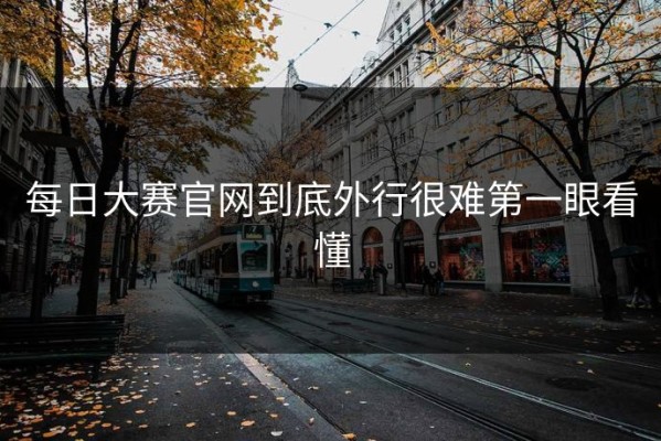 每日大赛官网到底外行很难第一眼看懂