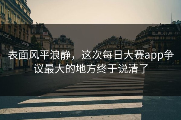 表面风平浪静，这次每日大赛app争议最大的地方终于说清了