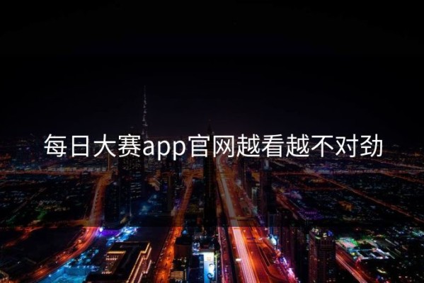 每日大赛app官网越看越不对劲
