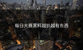 每日大赛黑料越扒越有东西