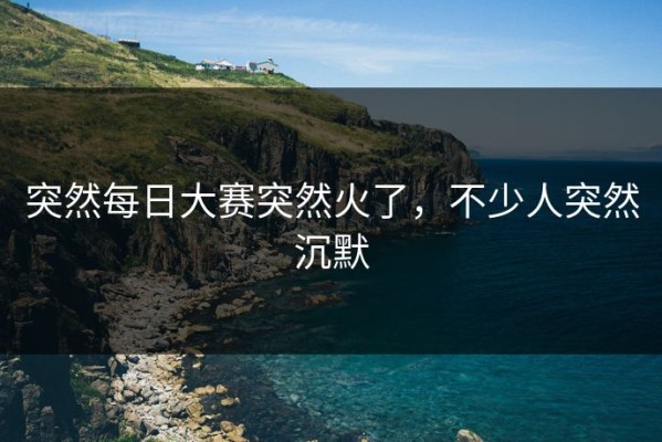 突然每日大赛突然火了，不少人突然沉默