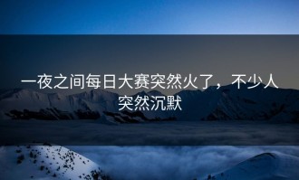 一夜之间每日大赛突然火了，不少人突然沉默