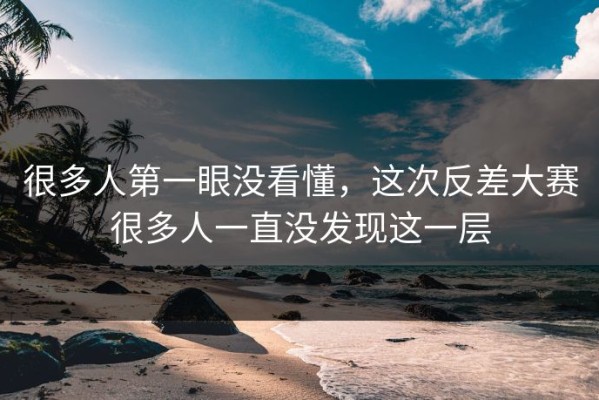 很多人第一眼没看懂，这次反差大赛很多人一直没发现这一层