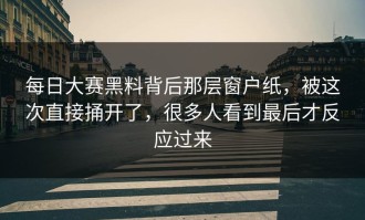 每日大赛黑料背后那层窗户纸，被这次直接捅开了，很多人看到最后才反应过来