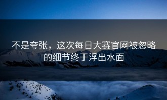 不是夸张，这次每日大赛官网被忽略的细节终于浮出水面