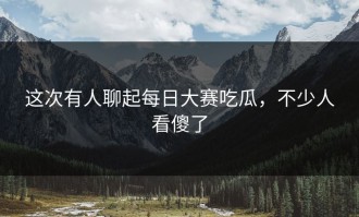 这次有人聊起每日大赛吃瓜，不少人看傻了