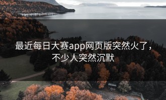 最近每日大赛app网页版突然火了，不少人突然沉默