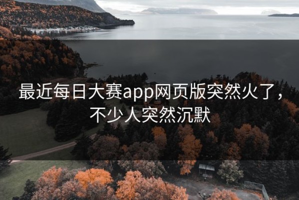 最近每日大赛app网页版突然火了，不少人突然沉默