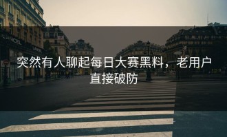 突然有人聊起每日大赛黑料，老用户直接破防