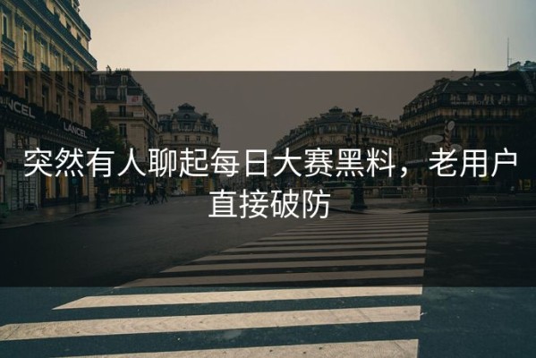 突然有人聊起每日大赛黑料，老用户直接破防