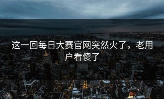 这一回每日大赛官网突然火了，老用户看傻了