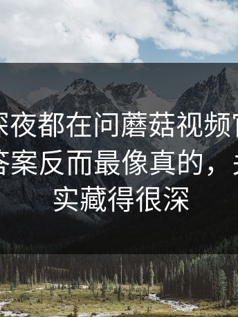 一群人深夜都在问蘑菇视频官网，最离谱的答案反而最像真的，关键点其实藏得很深