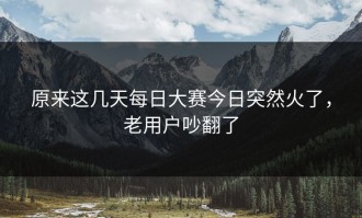 原来这几天每日大赛今日突然火了，老用户吵翻了