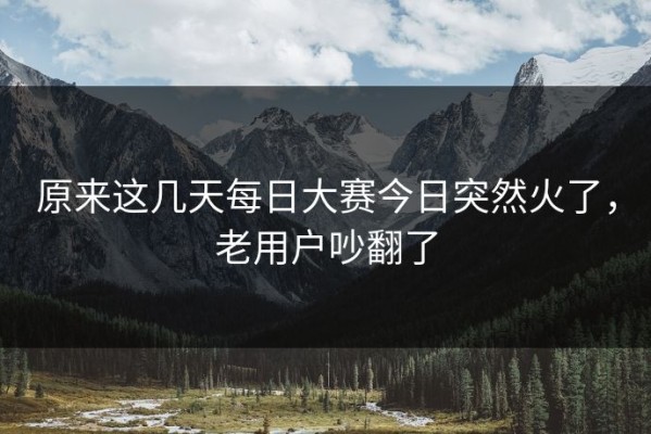 原来这几天每日大赛今日突然火了，老用户吵翻了