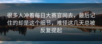 很多人冲着每日大赛官网去，最后记住的却是这个细节，难怪这几天总被反复提起