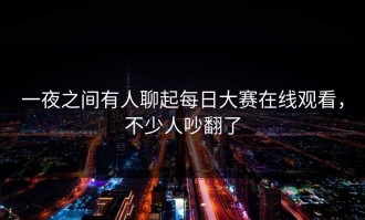 一夜之间有人聊起每日大赛在线观看，不少人吵翻了