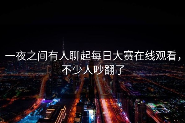 一夜之间有人聊起每日大赛在线观看，不少人吵翻了