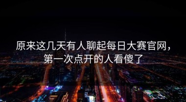 原来这几天有人聊起每日大赛官网，第一次点开的人看傻了