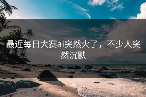 最近每日大赛ai突然火了，不少人突然沉默