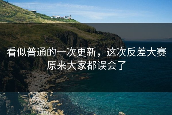 看似普通的一次更新，这次反差大赛原来大家都误会了