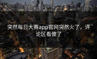 突然每日大赛app官网突然火了，评论区看傻了