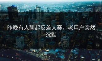 昨晚有人聊起反差大赛，老用户突然沉默