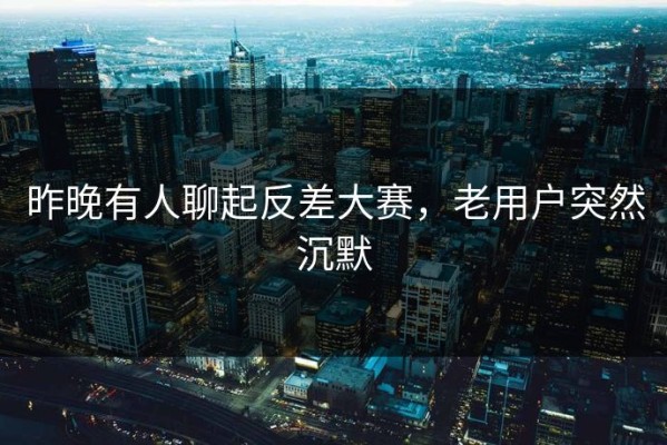 昨晚有人聊起反差大赛，老用户突然沉默