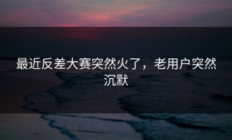 最近反差大赛突然火了，老用户突然沉默