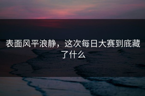 表面风平浪静，这次每日大赛到底藏了什么