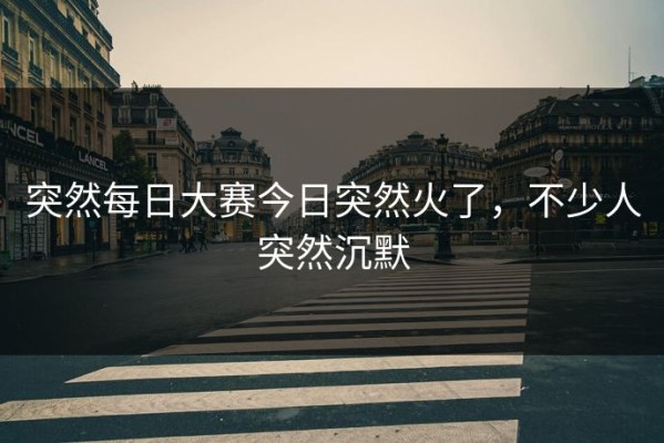 突然每日大赛今日突然火了，不少人突然沉默