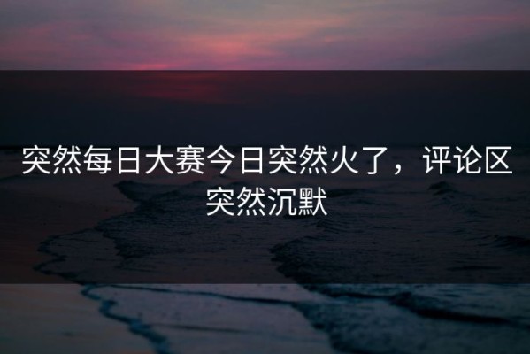 突然每日大赛今日突然火了，评论区突然沉默