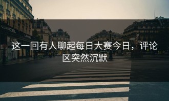 这一回有人聊起每日大赛今日，评论区突然沉默