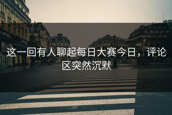 这一回有人聊起每日大赛今日，评论区突然沉默