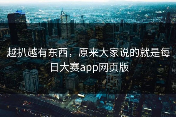 越扒越有东西，原来大家说的就是每日大赛app网页版
