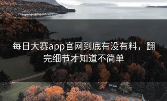 每日大赛app官网到底有没有料，翻完细节才知道不简单