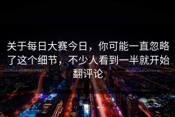 关于每日大赛今日，你可能一直忽略了这个细节，不少人看到一半就开始翻评论