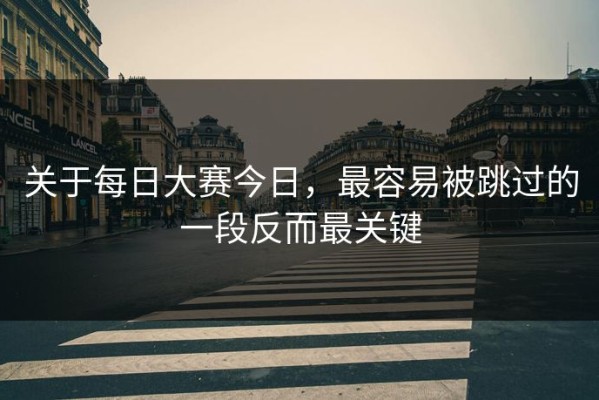 关于每日大赛今日，最容易被跳过的一段反而最关键