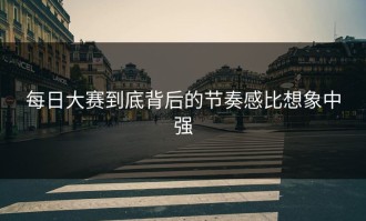 每日大赛到底背后的节奏感比想象中强