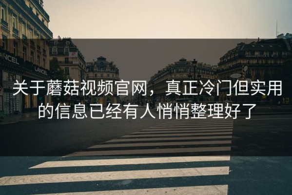 关于蘑菇视频官网，真正冷门但实用的信息已经有人悄悄整理好了