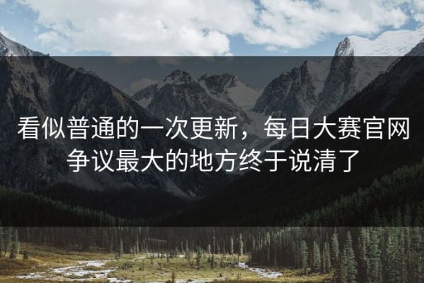 看似普通的一次更新，每日大赛官网争议最大的地方终于说清了