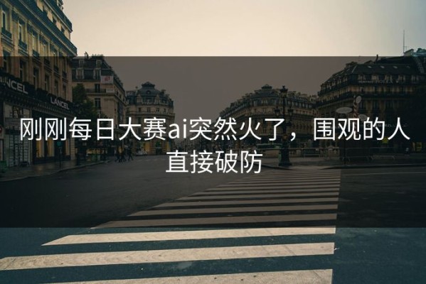 刚刚每日大赛ai突然火了，围观的人直接破防