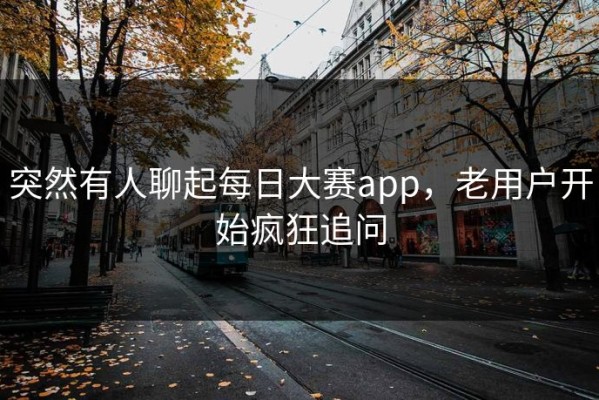突然有人聊起每日大赛app，老用户开始疯狂追问