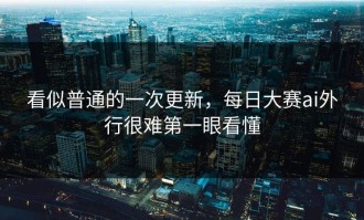 看似普通的一次更新，每日大赛ai外行很难第一眼看懂