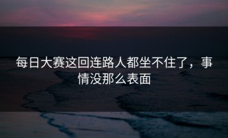 每日大赛这回连路人都坐不住了，事情没那么表面
